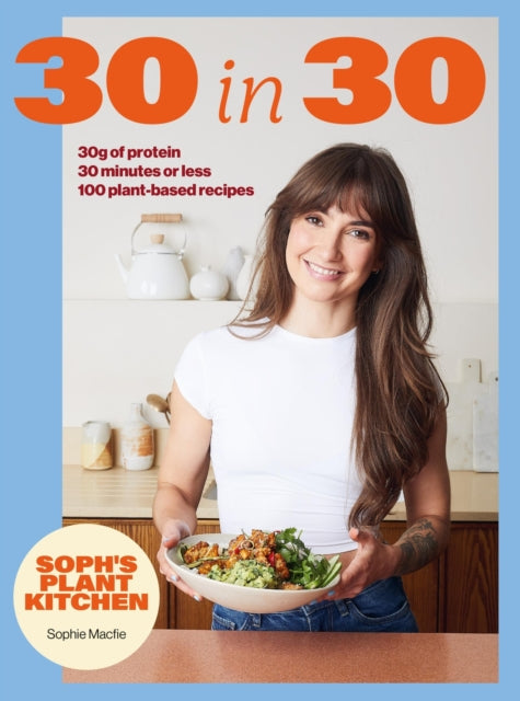 Soph's Plant Kitchen 30 in 30: 30g of protein, 30 minutes or less : 100 plant-based recipes from the Sunday Times Bestselling author-9781399754453