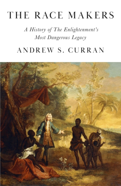 The Race Makers : A History of the Enlightenment’s Most Dangerous Legacy-9781908906632