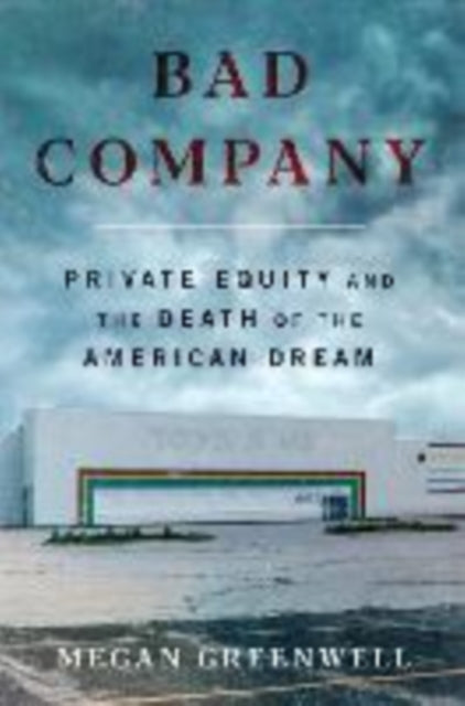 Bad Company : Private Equity and the Death of the American Dream-9780063299351