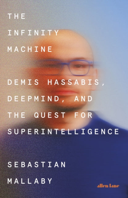 The Infinity Machine : Demis Hassabis, DeepMind and the Quest for Superintelligence-9780241703564