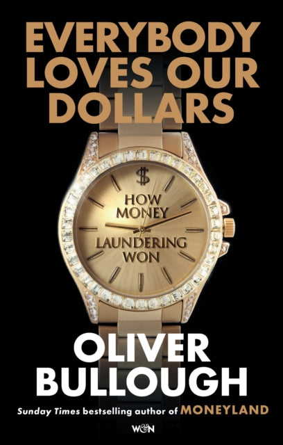 Everybody Loves Our Dollars - How Money Laundering Won : ‘Utterly fascinating – like being given X-ray glasses to see the real world’ MARINA HYDE-9781399618090