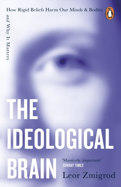 The Ideological Brain : How Rigid Beliefs Harm Our Minds & Bodies – And Why It Matters-9781405975148