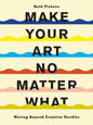 Make Your Art No Matter What : Moving Beyond Creative Hurdles-9781452182957