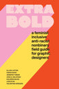 Extra Bold : A Feminist, Inclusive, Anti-Racist, Nonbinary Field Guide for Graphic Designers-9781616899189