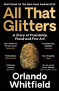 All That Glitters : A Story of Friendship, Fraud and Fine Art: Shortlisted for the 2024 Nero Book Awards-9781788169967
