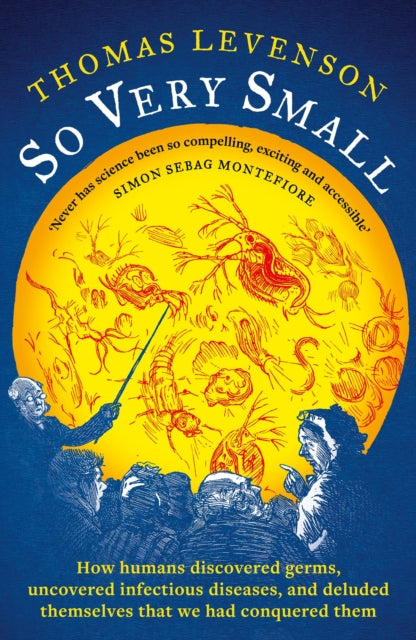 So Very Small : How humans discovered germs, uncovered infectious diseases, and deluded themselves that we had conquered them-9781800249080
