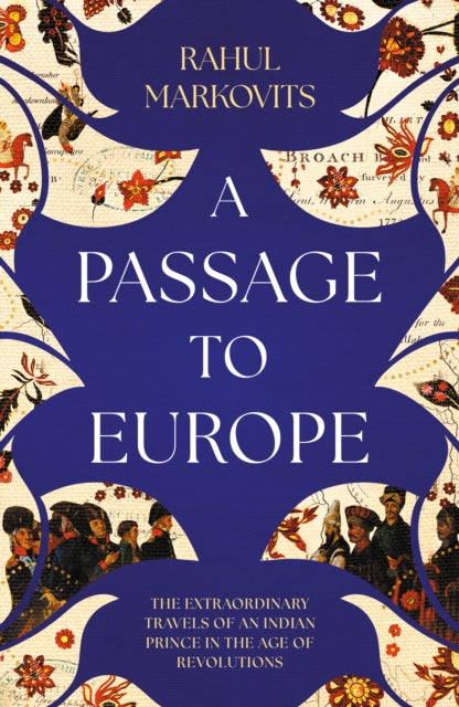 A Passage to Europe : The Extraordinary Travels of an Indian Prince in the Age of Revolutions-9781849250955