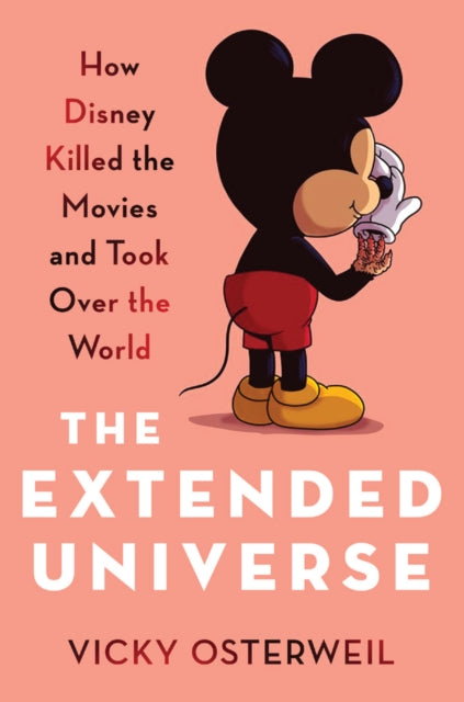 The Extended Universe : How Disney Killed the Movies and Took Over the World-9798888903667